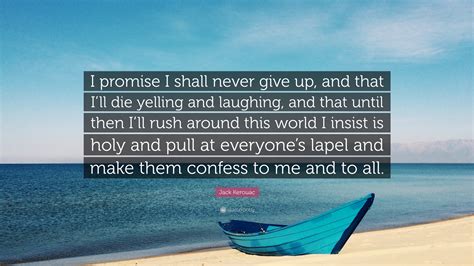 jack kerouac quote “i promise i shall never give up and that i ll die yelling and laughing