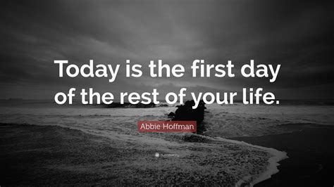 Cosmiccastaway images today is the first day of your. Abbie Hoffman Quote: "Today is the first day of the rest of your life." (24 wallpapers) - Quotefancy