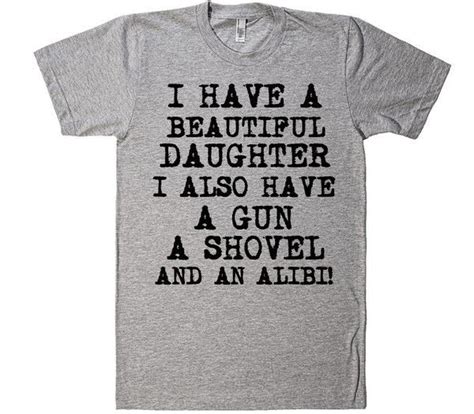 I Have A Beautiful Daughter I Also Have Agun A Shovel And An Alibi Daddy Father T Shirt