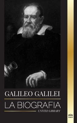 Galileo Galilei La Biograf A De Un Astr Nomo Y F Sico Italiano Padre