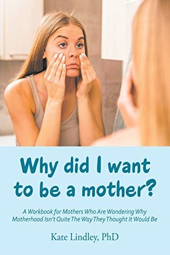 Why Did I Want To Be A Mother A Workbook For Mothers Who Are Wondering Why Motherhood Isn’t