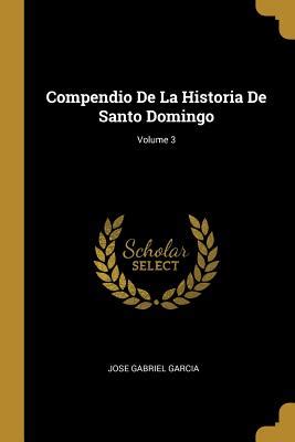 Compendio De La Historia De Santo Domingo Volume By Jos Gabriel