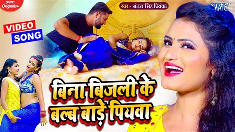 Video Antra Singh Priyanka New Song बिना बिजली के बल्ब बाड़े पियवा Bhojpuri Song 2021