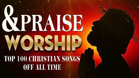 Top 100 Christian Songs Off All Time Non Stop Praise And Worship