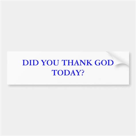 Did You Thank God Today Bumper Sticker
