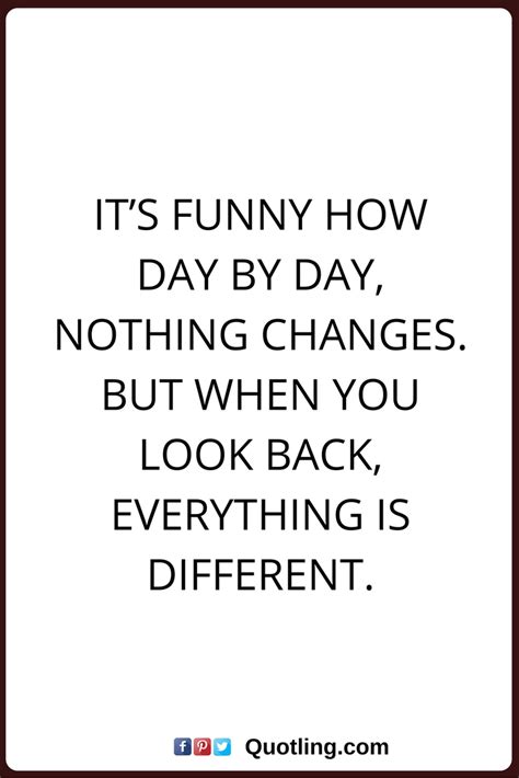Change Quotes Its Funny How Day By Day Nothing Changes But When You