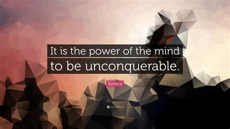 Seneca Quote It Is The Power Of The Mind To Be Unconquerable 19