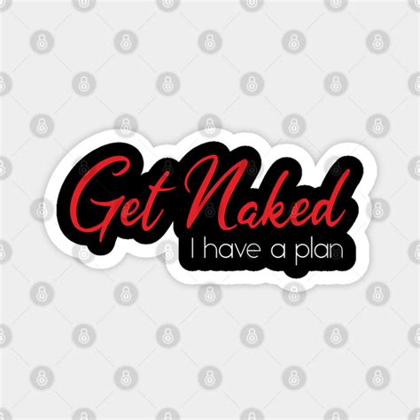 Get Naked I Have A Plan Funny Quote Get Naked Quote Magnet Teepublic