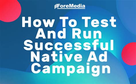 How To Test And Run Successful Native Ad Campaign Foremedia