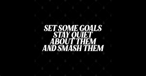 Set Some Goals Stay Quiet About Them And Smash Them Motivational