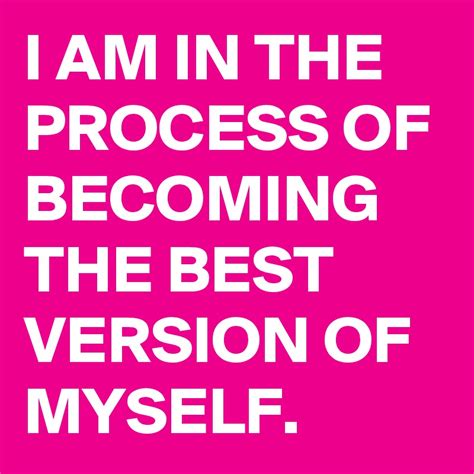 I Am In The Process Of Becoming The Best Version Of Myself Post By Blackwell008 On Boldomatic