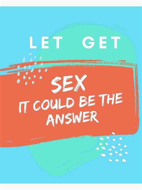 Let Get Sex It Could Be The Answer Poster For Sale By Dygo1986 Redbubble