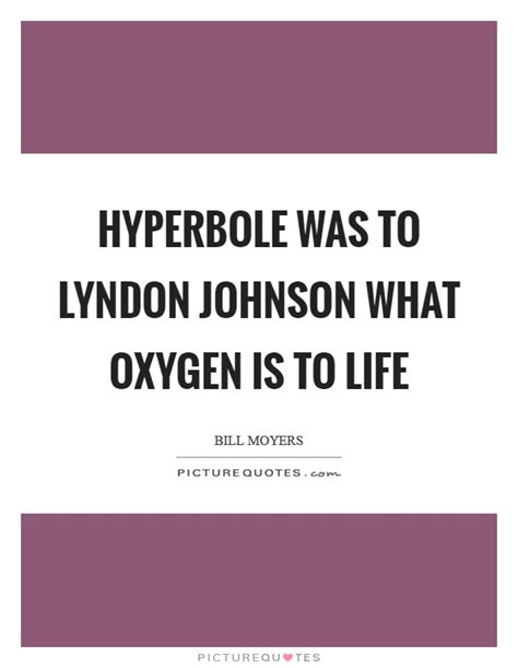 All the most popular quotes from lyndon b. Hyperbole was to Lyndon Johnson what oxygen is to life ...