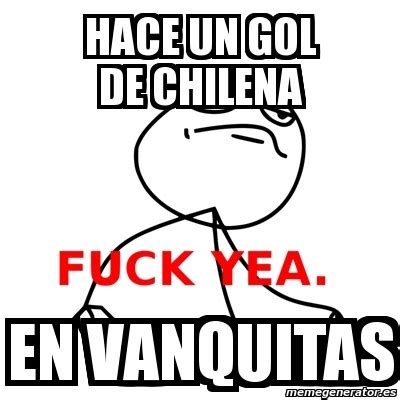 Meme Fuck Yea HACE UN GOL DE CHILENA EN VANQUITAS