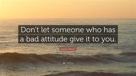 Joyce Meyer Quote Dont Let Someone Who Has A Bad Attitude Give It To