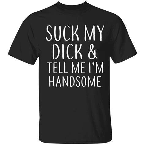 Suck My Dick And Tell Me Im Handsome 2022 Shirts