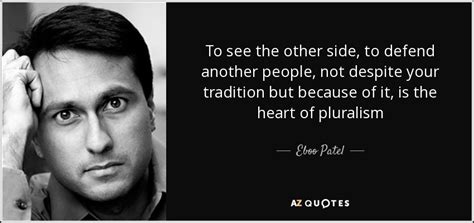On the one side/hand, i could stay here and help my dad with the camp this. Eboo Patel quote: To see the other side, to defend another people, not...