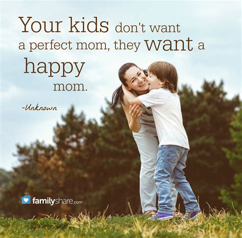 Your Kids Dont Want A Perfect Mom They Want A Happy Mom Unknown