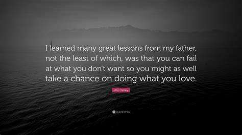 Jim Carrey Quote “i Learned Many Great Lessons From My Father Not The Least Of Which Was That
