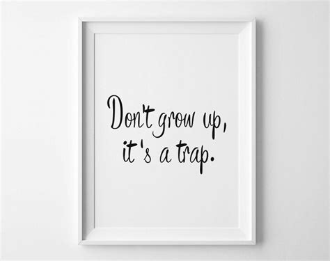 Share this quote to see what your friends thought of this quote, please sign up! Don't Grow Up It's A Trap Poster Dont Grow Up Its A