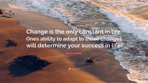 Benjamin Franklin Quote “change Is The Only Constant In Life Ones