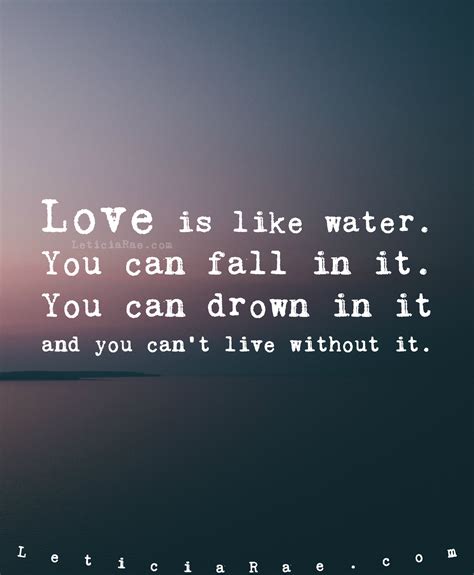Love Is Like Water You Can Fall In It You Can Drown In It And You Can