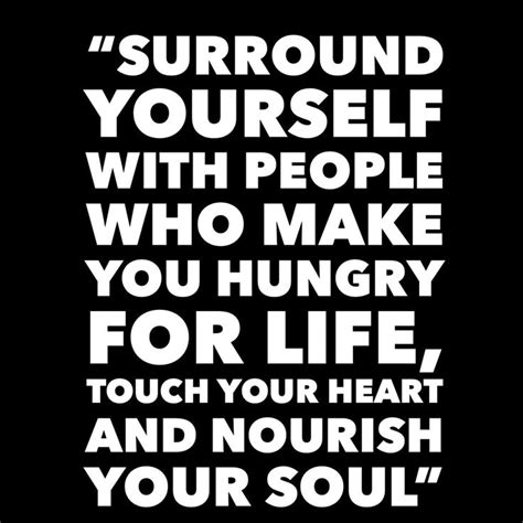 “surround Yourself With People Who Make You Hungry For Life Touch Your