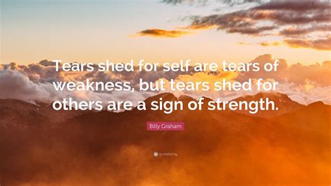 Billy Graham Quote “tears Shed For Self Are Tears Of Weakness But