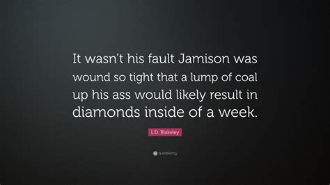 L D Blakeley Quote It Wasnt His Fault Jamison Was Wound So Tight That A Lump Of Coal Up His