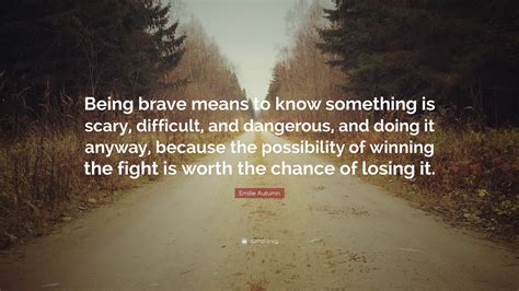 Emilie Autumn Quote “being Brave Means To Know Something Is Scary