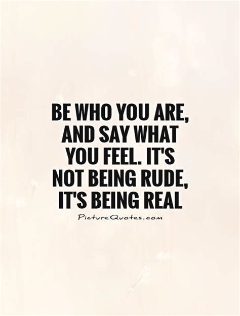Be Who You Are And Say What You Feel Its Not Being Rude Its
