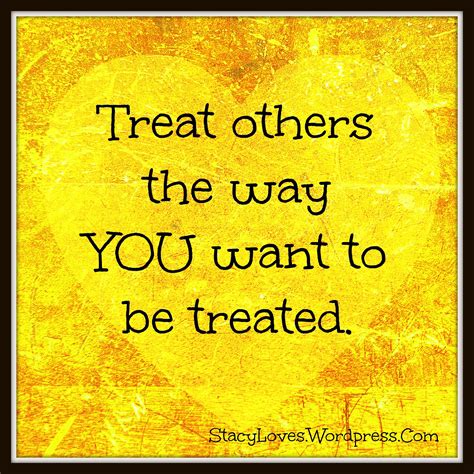 Visual Quote Treat Others The Way You Want To Be Treated Treat