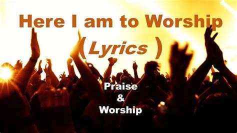 Here I Am To Worship Lyrics Praise And Worship Youtube
