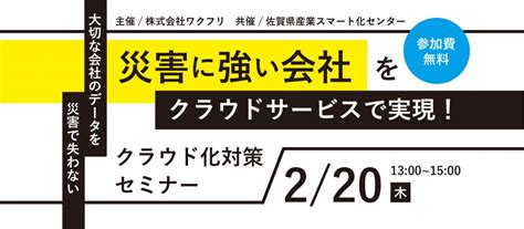 【2月20日(木)】佐賀県産業スマート化センター開催災害に強い会社をクラウドサービスで実現!クラウド化対策セミナー | 株式会社ワクフリのホームページへようこそ