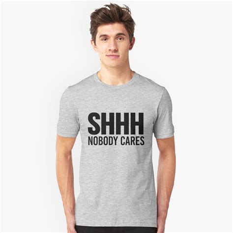 Shhh Nobody Cares T Shirt By Creativeangel Redbubble