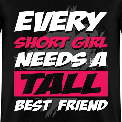 Every Short Girl Needs A Tall Best Friend T Shirt Spreadshirt