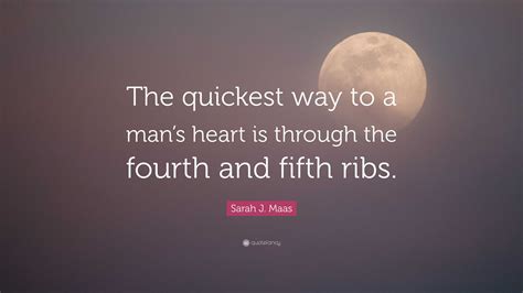 Sarah J Maas Quote The Quickest Way To A Mans Heart Is Through The