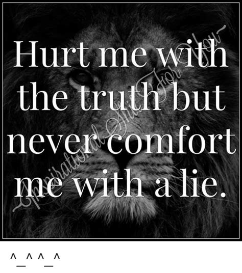 Hurt Me With The Truth But Never Comfort Me With A Lie Comfortable Meme On Me Me