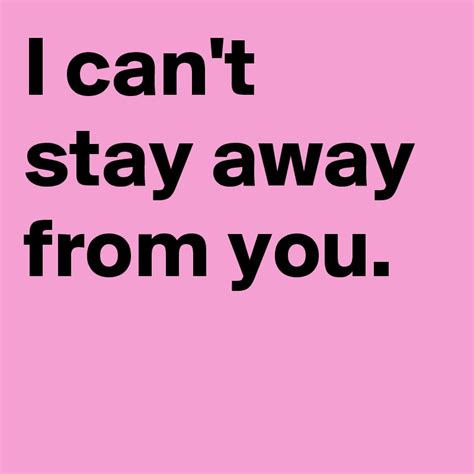 I Can T Stay Away From You Post By Andshecame On Boldomatic