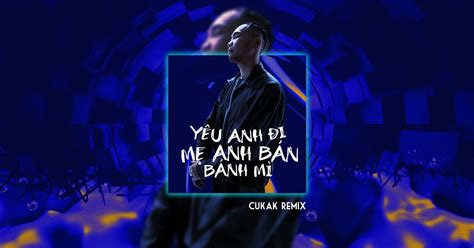 yêu anh đi mẹ anh bán bánh mì Cukak Remix Phúc Du tải mp3 lời bài