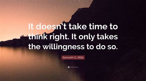 Kenneth G Mills Quote It Doesnt Take Time To Think Right It Only