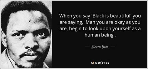 (black is beautiful quotes) stella scribbledin thick black textaacross half the pagesof my best storybook,filled with people who venturedwhere their hearts took them.beautiful worlds beyond mine. Steven Biko quote: When you say 'Black is beautiful' you ...