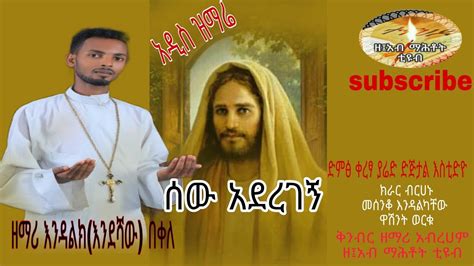 Watch Ethiopian Orthodox Mezmurግሩም አዲስ ዝማሬ ሰው አደረገኝበዘማሪ እንዳልክ በቀለ