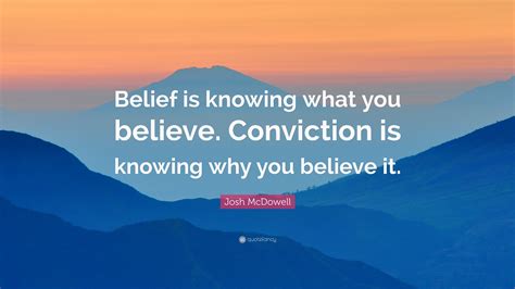 Josh Mcdowell Quote Belief Is Knowing What You Believe Conviction Is