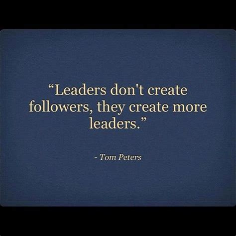 Leaders Dont Create Followers They Create More Leaders Tom Peters