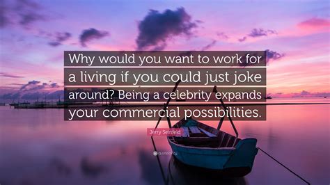 Jerry Seinfeld Quote “why Would You Want To Work For A Living If You