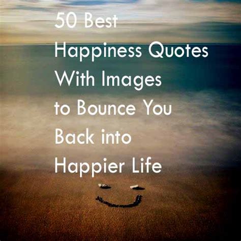 50 Best Happiness Quotes To Bounce You Back Into A Happier Life Quote