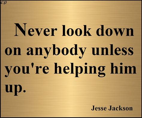 Never Look Down On Anybody Unless Youre Helping Him Up Jesse