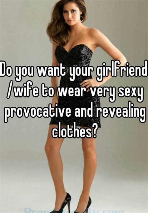 Do You Want Your Girlfriend Wife To Wear Very Sexy Provocative And Revealing Clothes