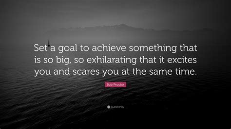 Bob Proctor Quote Set A Goal To Achieve Something That Is So Big So